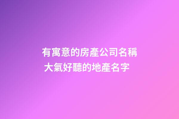 有寓意的房產公司名稱 大氣好聽的地產名字-第1張-公司起名-玄機派